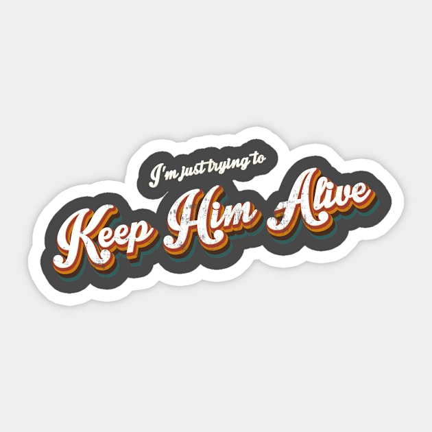 I'm Just Trying to Keep Him Alive Sticker by True North